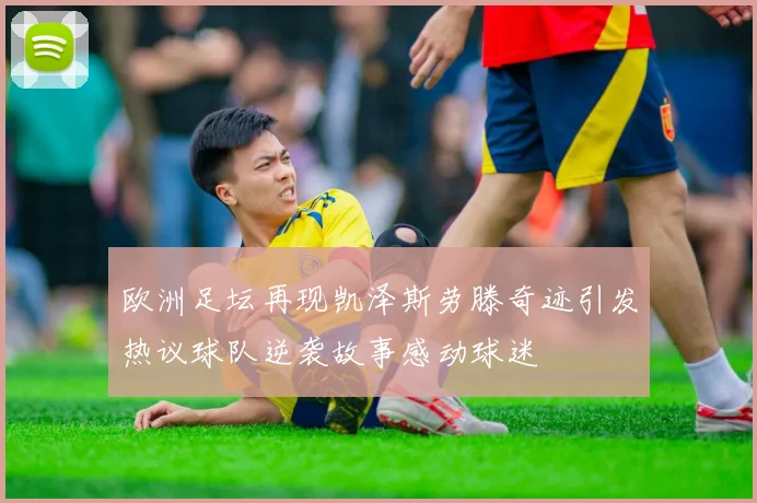 欧洲足坛再现凯泽斯劳滕奇迹引发热议球队逆袭故事感动球迷