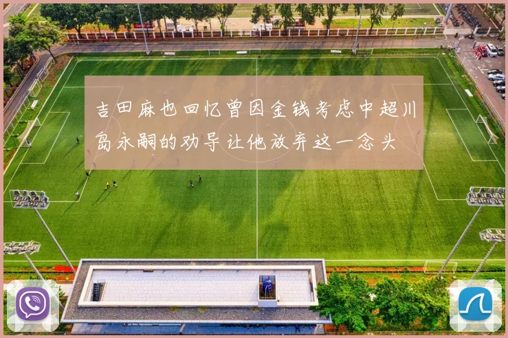 吉田麻也回忆曾因金钱考虑中超川岛永嗣的劝导让他放弃这一念头