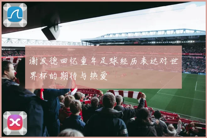 谢泼德回忆童年足球经历表达对世界杯的期待与热爱