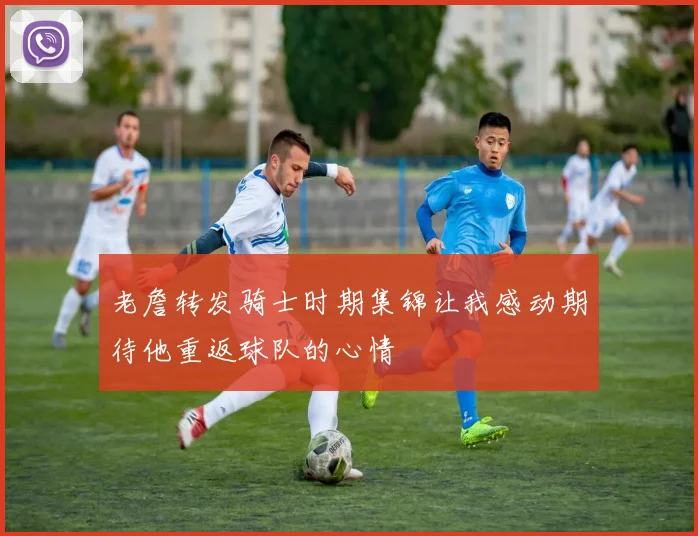 老詹转发骑士时期集锦让我感动期待他重返球队的心情