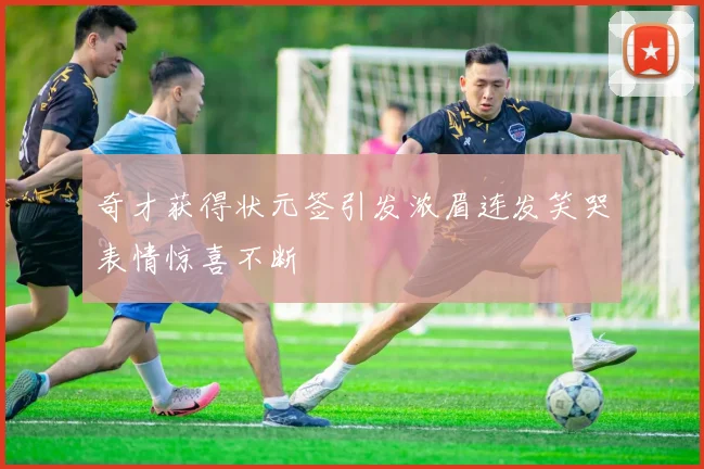 奇才获得状元签引发浓眉连发笑哭表情惊喜不断