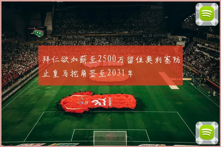 拜仁欲加薪至2500万留住奥利塞防止皇马挖角签至2031年