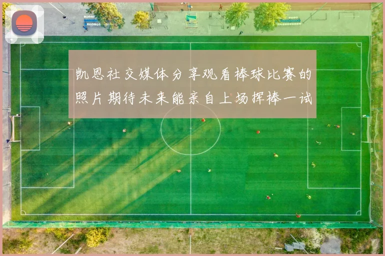 凯恩社交媒体分享观看棒球比赛的照片期待未来能亲自上场挥棒一试